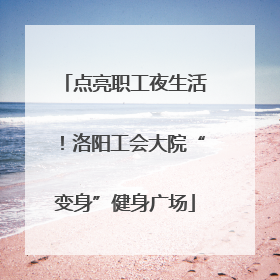 点亮职工夜生活！洛阳工会大院“变身”健身广场