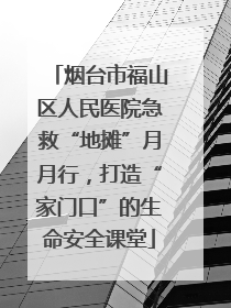 烟台市福山区人民医院急救“地摊”月月行，打造“家门口”的生命安全课堂