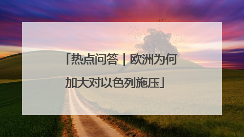 热点问答｜欧洲为何加大对以色列施压