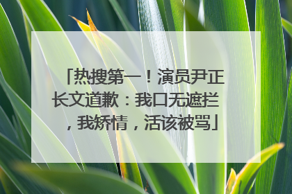 热搜第一！演员尹正长文道歉：我口无遮拦，我矫情，活该被骂