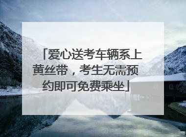 爱心送考车辆系上黄丝带，考生无需预约即可免费乘坐