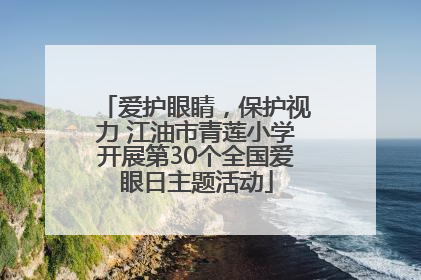 爱护眼睛，保护视力 江油市青莲小学开展第30个全国爱眼日主题活动