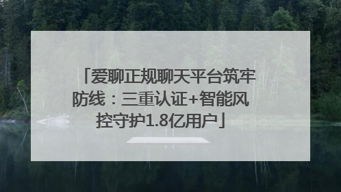 爱聊正规聊天平台筑牢防线：三重认证+智能风控守护1.8亿用户