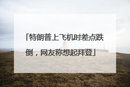 特朗普上飞机时差点跌倒，网友称想起拜登