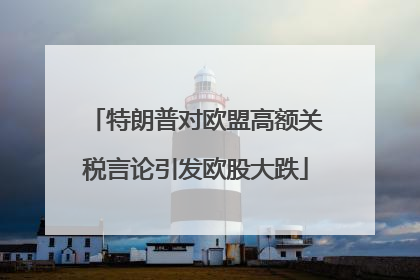 特朗普对欧盟高额关税言论引发欧股大跌
