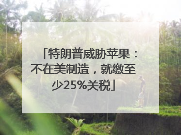 特朗普威胁苹果：不在美制造，就缴至少25%关税