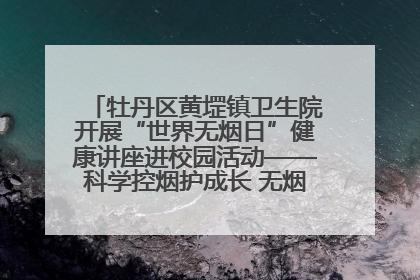 牡丹区黄堽镇卫生院开展“世界无烟日”健康讲座进校园活动——科学控烟护成长 无烟环境助健康
