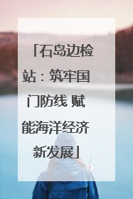 石岛边检站：筑牢国门防线 赋能海洋经济新发展