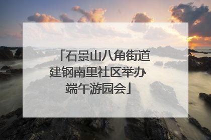 石景山八角街道建钢南里社区举办端午游园会