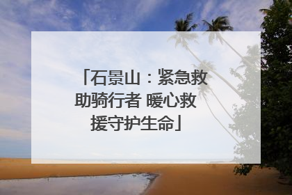 石景山：紧急救助骑行者 暖心救援守护生命