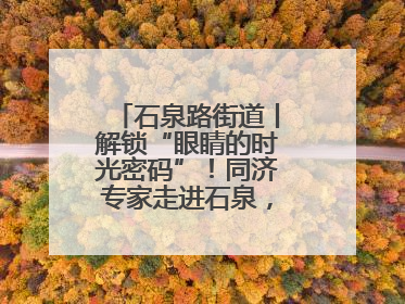 石泉路街道丨解锁“眼睛的时光密码”！同济专家走进石泉，为中老年眼健康精准“护航”