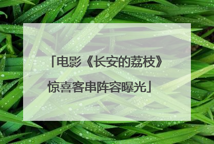 电影《长安的荔枝》惊喜客串阵容曝光