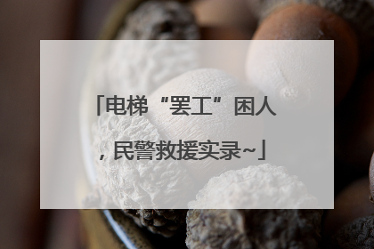 电梯“罢工”困人，民警救援实录~
