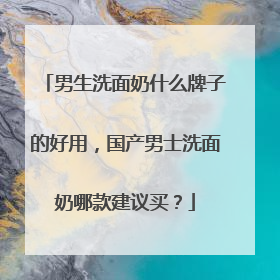 男生洗面奶什么牌子的好用，国产男士洗面奶哪款建议买？