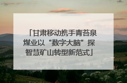 甘肃移动携手青苔泉煤业以“数字大脑”探智慧矿山转型新范式
