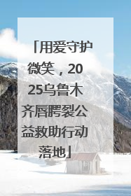 用爱守护微笑，2025乌鲁木齐唇腭裂公益救助行动落地