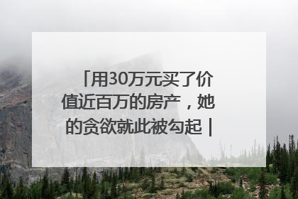 用30万元买了价值近百万的房产，她的贪欲就此被勾起｜今晚九点半