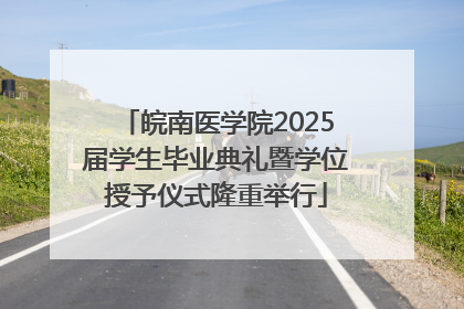 皖南医学院2025届学生毕业典礼暨学位授予仪式隆重举行