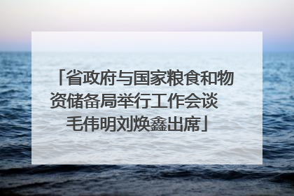 省政府与国家粮食和物资储备局举行工作会谈 毛伟明刘焕鑫出席