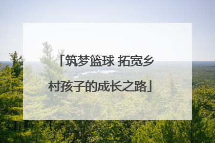 筑梦篮球 拓宽乡村孩子的成长之路
