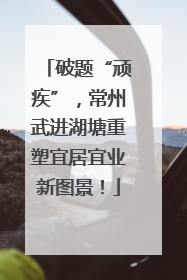 破题“顽疾”，常州武进湖塘重塑宜居宜业新图景！