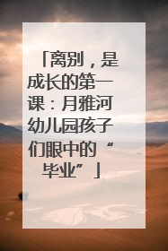 离别，是成长的第一课：月雅河幼儿园孩子们眼中的“毕业”