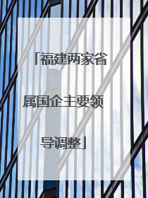 福建两家省属国企主要领导调整