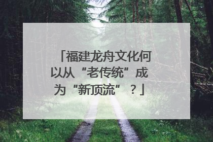 福建龙舟文化何以从“老传统”成为“新顶流”？