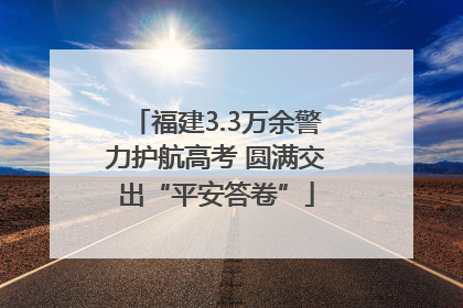 福建3.3万余警力护航高考 圆满交出“平安答卷”