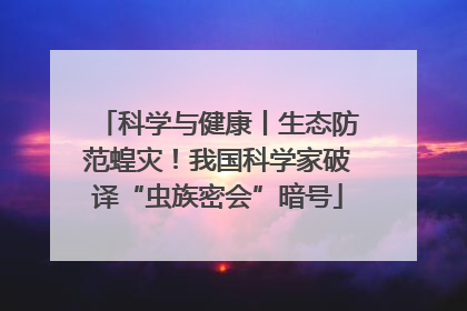 科学与健康丨生态防范蝗灾！我国科学家破译“虫族密会”暗号