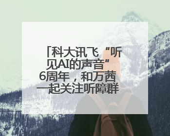 科大讯飞“听见AI的声音”6周年，和万茜一起关注听障群体，听见更大的世界