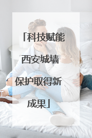 科技赋能 西安城墙保护取得新成果