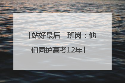 站好最后一班岗：他们同护高考12年