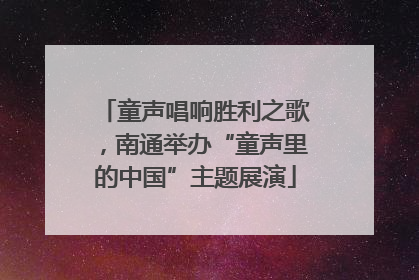 童声唱响胜利之歌，南通举办“童声里的中国”主题展演