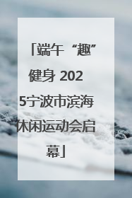 端午“趣”健身 2025宁波市滨海休闲运动会启幕