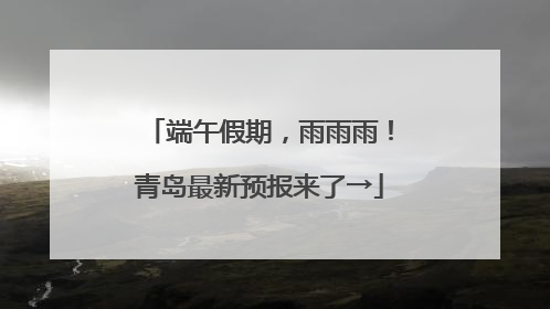 端午假期，雨雨雨！青岛最新预报来了→