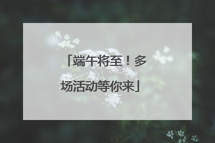 端午将至！多场活动等你来