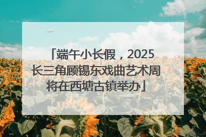 端午小长假，2025长三角顾锡东戏曲艺术周将在西塘古镇举办