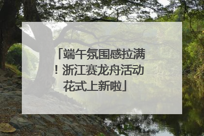 端午氛围感拉满！浙江赛龙舟活动花式上新啦