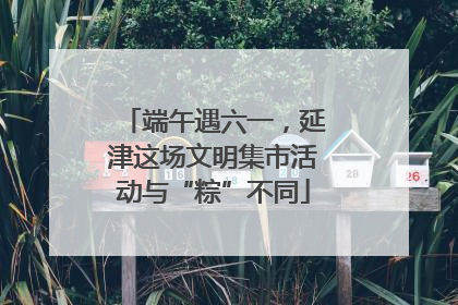 端午遇六一，延津这场文明集市活动与“粽”不同