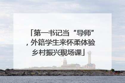 第一书记当“导师”，外籍学生来怀柔体验乡村振兴现场课