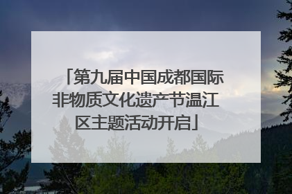 第九届中国成都国际非物质文化遗产节温江区主题活动开启