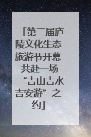 第二届庐陵文化生态旅游节开幕 共赴一场“吉山吉水吉安游”之约