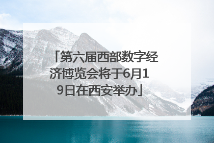 第六届西部数字经济博览会将于6月19日在西安举办