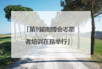 第9届南博会志愿者培训在昆举行