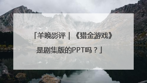 羊晚影评｜《猎金游戏》是剧集版的PPT吗？