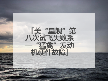 美“星舰”第八次试飞失败系一“猛禽”发动机硬件故障