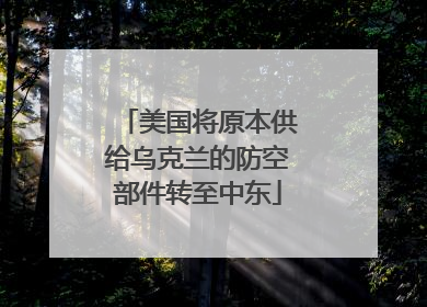 美国将原本供给乌克兰的防空部件转至中东