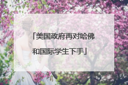 美国政府再对哈佛和国际学生下手