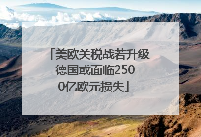 美欧关税战若升级 德国或面临2500亿欧元损失